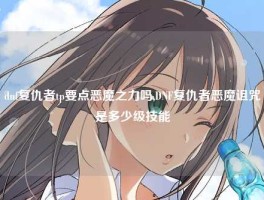 dnf复仇者tp要点恶魔之力吗,DNF复仇者恶魔诅咒是多少级技能