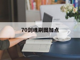 70剑魂刷图加点- 剑魂70级刷图加点