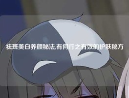 祛斑美白养颜秘法,有何行之有效的护肤秘方