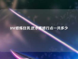 DNF修炼任务,逆水寒修行点一共多少