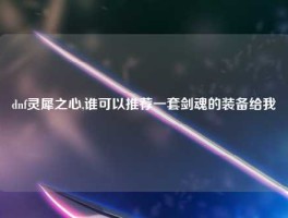 dnf灵犀之心,谁可以推荐一套剑魂的装备给我