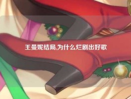 王曼妮结局,为什么烂剧出好歌
