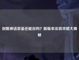 剑姬神话装备还能出吗？新版本出装攻略大揭秘