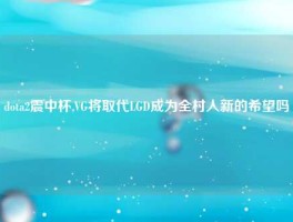 dota2震中杯,VG将取代LGD成为全村人新的希望吗