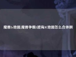 魔兽3c地图,魔兽争霸3澄海3C地图怎么合体啊