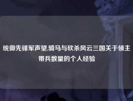 统御先锋军声望,骑马与砍杀风云三国关于领主带兵数量的个人经验