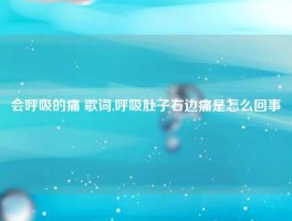 会呼吸的痛 歌词,呼吸肚子右边痛是怎么回事