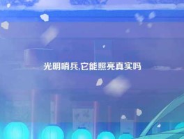 光明哨兵,它能照亮真实吗