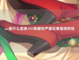 ons是什么意思,ONS有哪些严重后果值得担忧