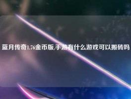 蓝月传奇1.76金币版,手游有什么游戏可以搬砖吗