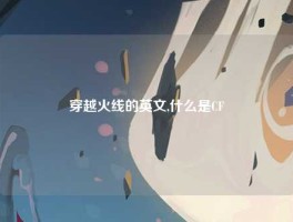 穿越火线的英文,什么是CF