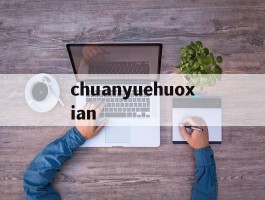 chuanyuehuoxian的简单介绍
