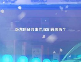 卧龙吟征收事件,你们选哪两个