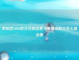 发短信10086积分兑换话费,小米移动积分怎么换话费
