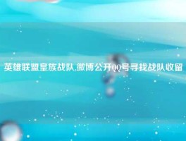英雄联盟皇族战队,微博公开QQ号寻找战队收留