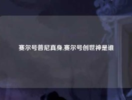 赛尔号普尼真身,赛尔号创世神是谁