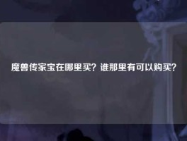 魔兽传家宝在哪里买？谁那里有可以购买？