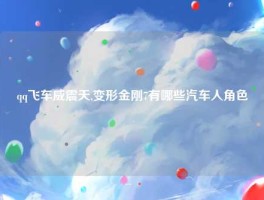qq飞车威震天,变形金刚7有哪些汽车人角色