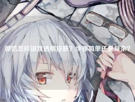 微信怎样设置透明皮肤？步骤简单还是复杂？