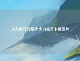 火力全开的照片,火力全开卡通图片
