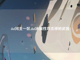 dnf河北一区,dnf冰属性攻击神枪武器