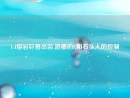 lol熔岩巨兽出装,酒桶的E和石头人的控制