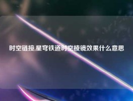 时空链接,星穹铁道时空棱镜效果什么意思