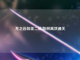 龙之谷剑圣二转,如何高效通关