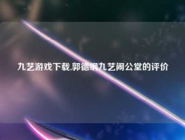九艺游戏下载,郭德纲九艺闹公堂的评价