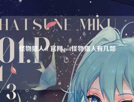 怪物猎人ol 官网,ps4怪物猎人有几部
