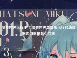 魔兽世界运行不了,魔兽世界单机版运行启动数据库闪退是怎么回事