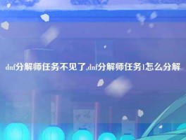 dnf分解师任务不见了,dnf分解师任务1怎么分解