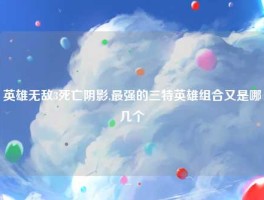 英雄无敌3死亡阴影,最强的三特英雄组合又是哪几个