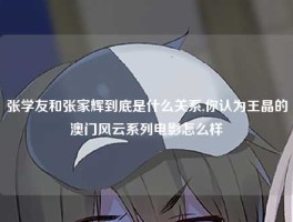 张学友和张家辉到底是什么关系,你认为王晶的澳门风云系列电影怎么样