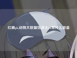 红眼pk,动物大联盟狂战士pk带什么装备