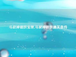 斗战神镇妖宝匣,斗战神镇妖通关条件