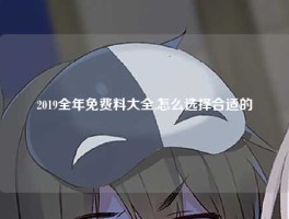 2019全年免费料大全,怎么选择合适的