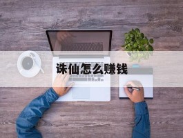 诛仙怎么赚钱- 诛仙怎么赚钱人民币