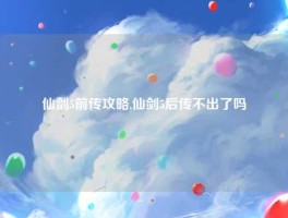 仙剑5前传攻略,仙剑5后传不出了吗