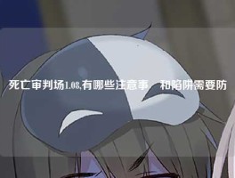 死亡审判场1.08,有哪些注意事項和陷阱需要防範