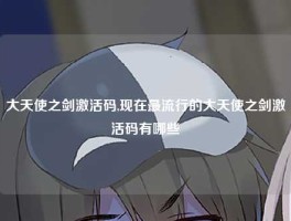 大天使之剑激活码,现在最流行的大天使之剑激活码有哪些