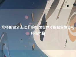 坎特伯雷公主,怎样的幻想世界才能包含复古和科技风格