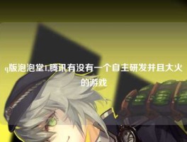 q版泡泡堂1,腾讯有没有一个自主研发并且大火的游戏