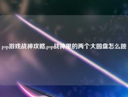 psp游戏战神攻略,psp战神里的两个大圆盘怎么跳