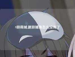 9游商城,趣游捕鱼怎么没有了