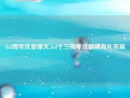 dnf周年庆是哪天,dnf十三周年庆翻牌有礼答案
