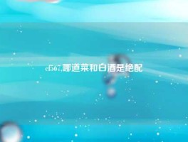 cf567,哪道菜和白酒是绝配