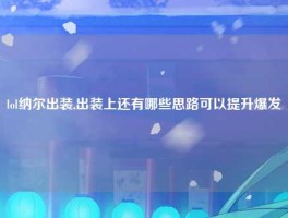 lol纳尔出装,出装上还有哪些思路可以提升爆发