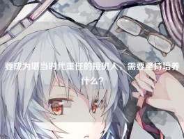 要成为堪当时代重任的接班人，需要坚持培养什么？