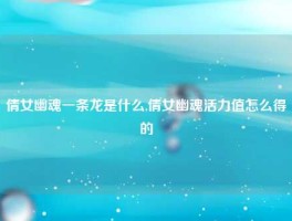 倩女幽魂一条龙是什么,倩女幽魂活力值怎么得的